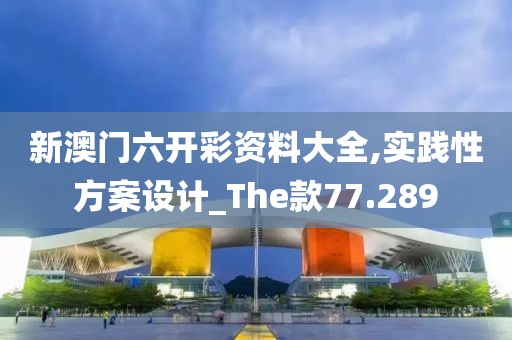 新澳门六开彩资料大全,实践性方案设计_The款77.289