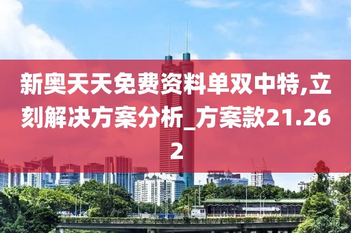 新奥天天免费资料单双中特,立刻解决方案分析_方案款21.262