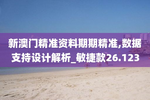 新澳门精准资料期期精准,数据支持设计解析_敏捷款26.123