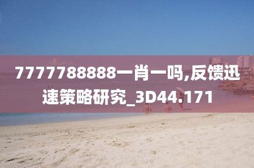 7777788888一肖一吗,反馈迅速策略研究_3D44.171