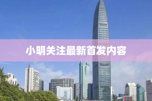 小明关注最新首发内容