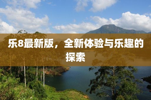 乐8最新版，全新体验与乐趣的探索