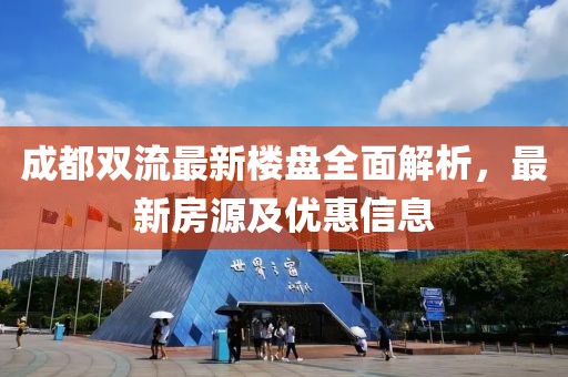 成都双流最新楼盘全面解析，最新房源及优惠信息