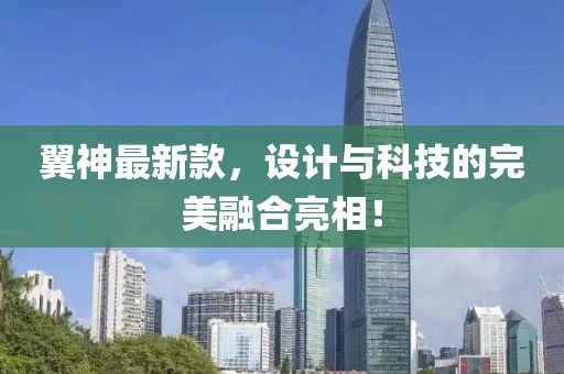 翼神最新款，设计与科技的完美融合亮相！