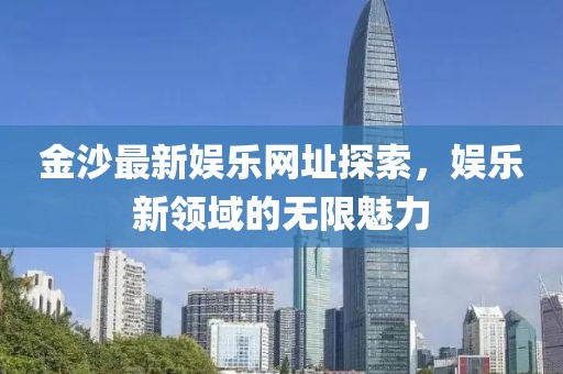 金沙最新娱乐网址探索，娱乐新领域的无限魅力