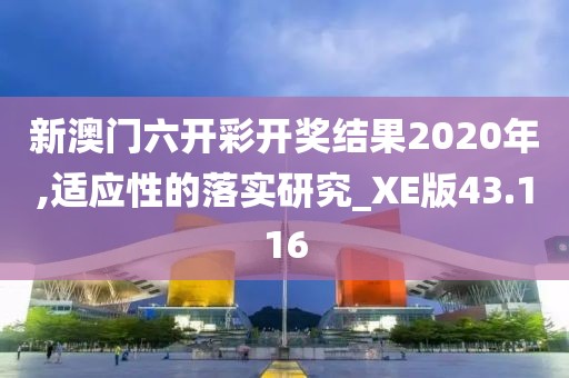 新澳门六开彩开奖结果2020年,适应性的落实研究_XE版43.116