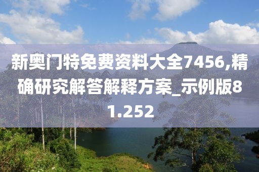 新奥门特免费资料大全7456,精确研究解答解释方案_示例版81.252