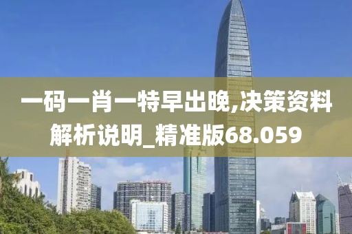 一码一肖一特早出晚,决策资料解析说明_精准版68.059