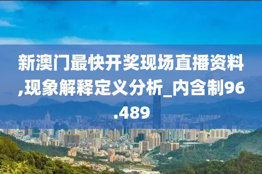 新澳门最快开奖现场直播资料,现象解释定义分析_内含制96.489