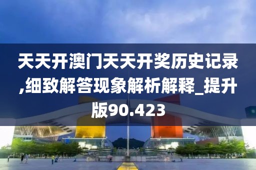 天天开澳门天天开奖历史记录,细致解答现象解析解释_提升版90.423