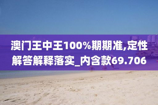 澳门王中王100%期期准,定性解答解释落实_内含款69.706