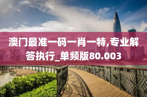 澳门最准一码一肖一特,专业解答执行_单频版80.003