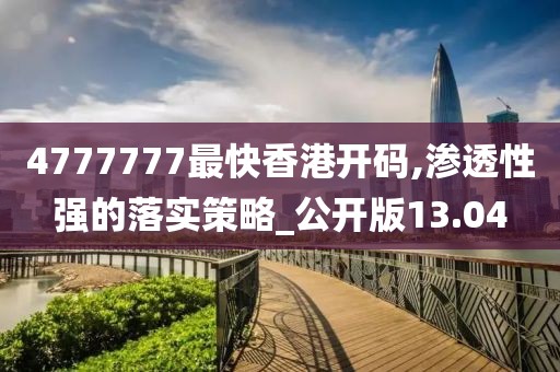 4777777最快香港开码,渗透性强的落实策略_公开版13.04