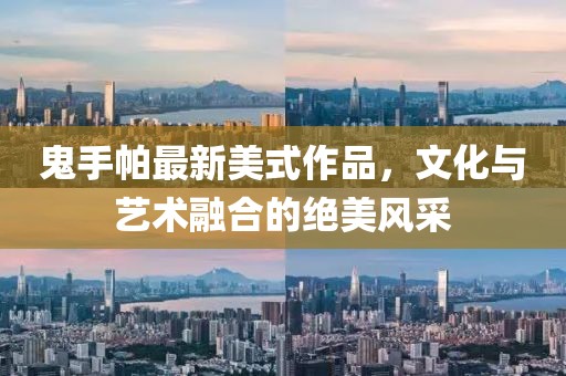 鬼手帕最新美式作品，文化与艺术融合的绝美风采