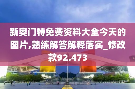 新奥门特免费资料大全今天的图片,熟练解答解释落实_修改款92.473