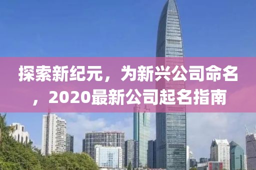 探索新纪元，为新兴公司命名，2020最新公司起名指南