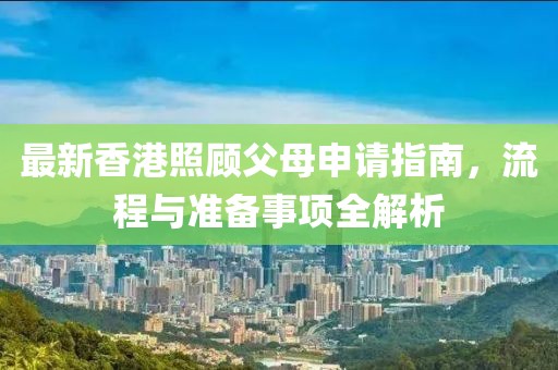 最新香港照顾父母申请指南，流程与准备事项全解析