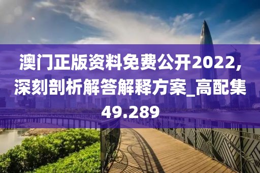 澳门正版资料免费公开2022,深刻剖析解答解释方案_高配集49.289