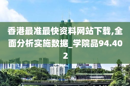 香港最准最快资料网站下载,全面分析实施数据_学院品94.402