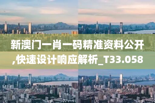 新澳门一肖一码精准资料公开,快速设计响应解析_T33.058