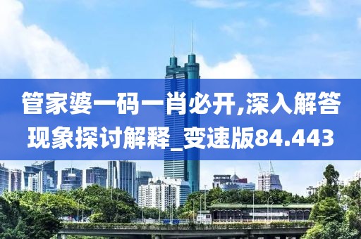 管家婆一码一肖必开,深入解答现象探讨解释_变速版84.443
