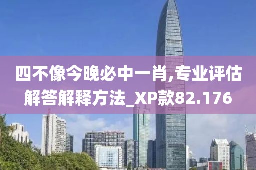 四不像今晚必中一肖,专业评估解答解释方法_XP款82.176
