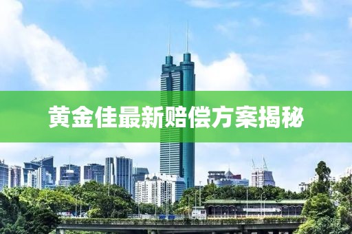 黄金佳最新赔偿方案揭秘