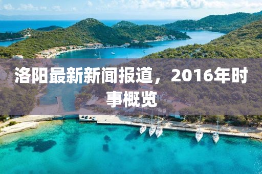 洛阳最新新闻报道，2016年时事概览
