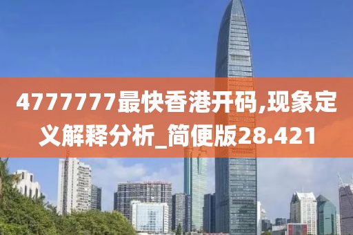 4777777最快香港开码,现象定义解释分析_简便版28.421