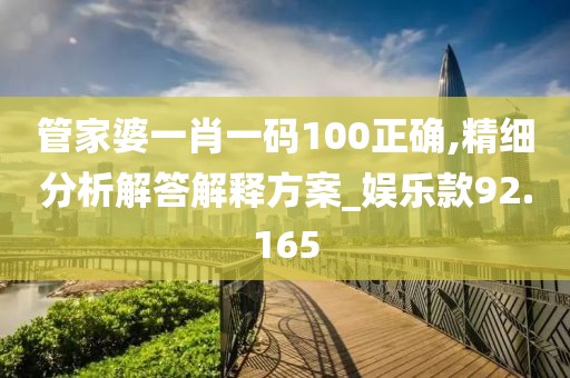 管家婆一肖一码100正确,精细分析解答解释方案_娱乐款92.165