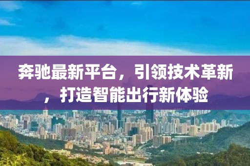 奔驰最新平台，引领技术革新，打造智能出行新体验