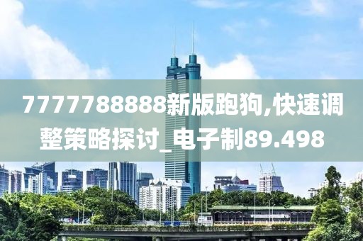 7777788888新版跑狗,快速调整策略探讨_电子制89.498