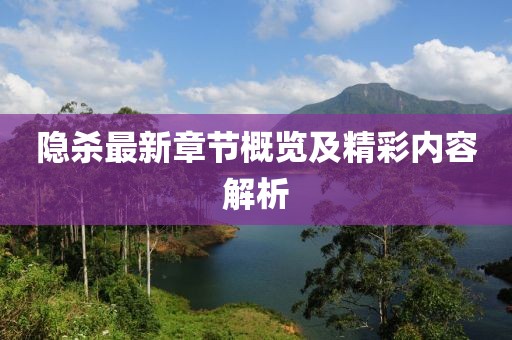 隐杀最新章节概览及精彩内容解析