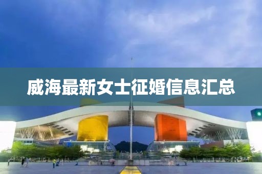 威海最新女士征婚信息汇总