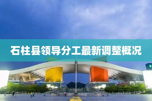 石柱县领导分工最新调整概况