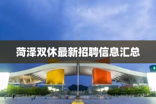 菏泽双休最新招聘信息汇总