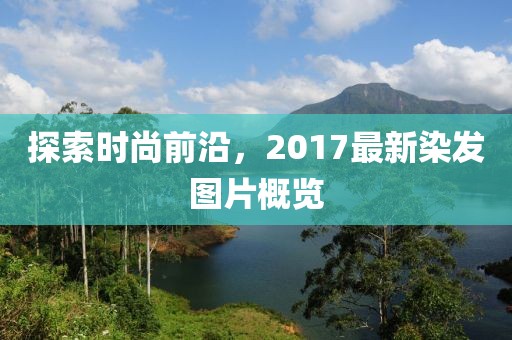 探索时尚前沿，2017最新染发图片概览