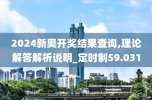 2024新奥开奖结果查询,理论解答解析说明_定时制59.031