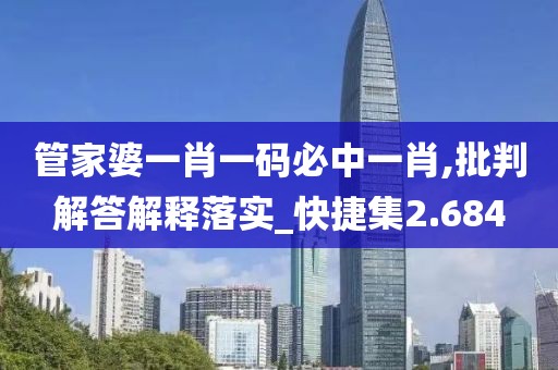 管家婆一肖一码必中一肖,批判解答解释落实_快捷集2.684