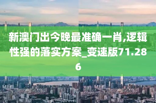 新澳门出今晚最准确一肖,逻辑性强的落实方案_变速版71.286