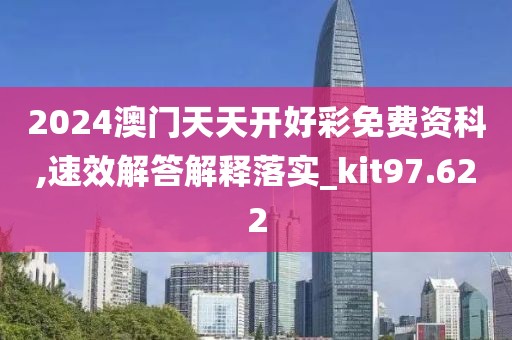 2024澳门天天开好彩免费资科,速效解答解释落实_kit97.622