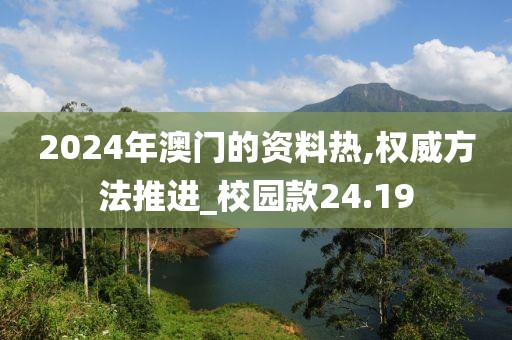 2024年澳门的资料热,权威方法推进_校园款24.19