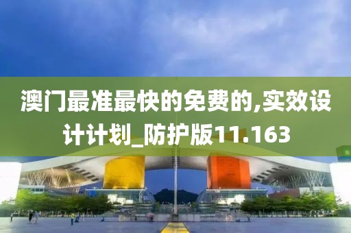 澳门最准最快的免费的,实效设计计划_防护版11.163