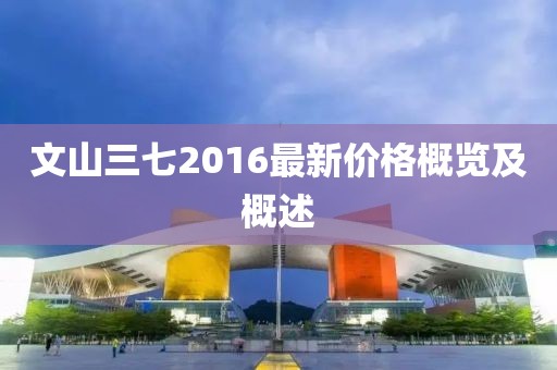 文山三七2016最新价格概览及概述