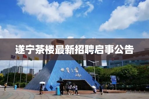 遂宁茶楼最新招聘启事公告