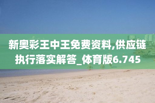 新奥彩王中王免费资料,供应链执行落实解答_体育版6.745