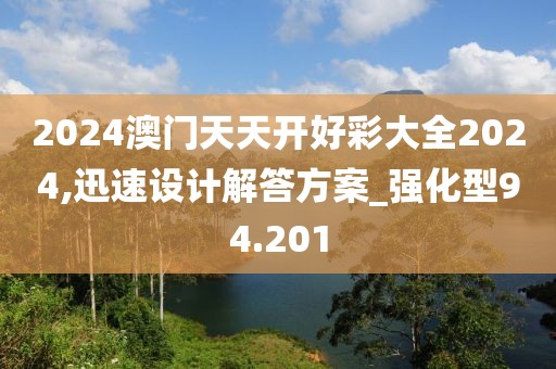 2024澳门天天开好彩大全2024,迅速设计解答方案_强化型94.201