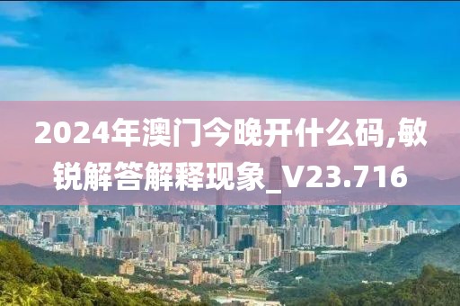 2024年澳门今晚开什么码,敏锐解答解释现象_V23.716