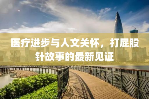 医疗进步与人文关怀，打屁股针故事的最新见证