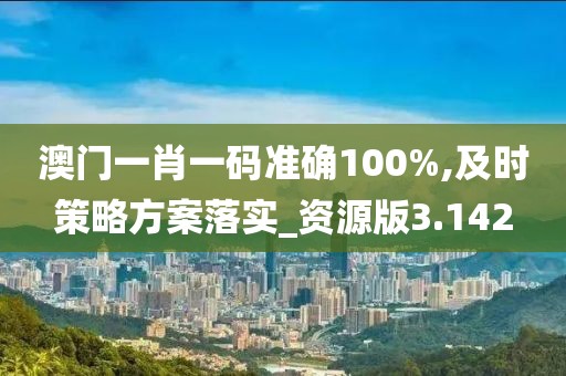 澳门一肖一码准确100%,及时策略方案落实_资源版3.142